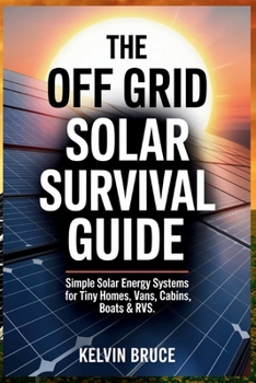 Paperback The Off-Grid Solar Survival Guide: Simple Solar Energy Systems for Tiny Homes, Vans, Cabins, Boats & RVs Book