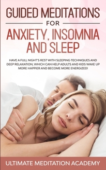 Guided Meditations for Anxiety, Insomnia and Sleep: Have a Full Night's Rest with Sleeping Techniques and Deep Relaxation, Which Can Help Adults and ... up More Happier and Become More Energized!