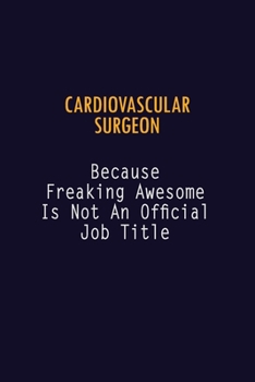 Cardiovascular surgeon Because Freaking Awesome is not An Official Job Title: 6X9 Career Pride Notebook Unlined 120 pages Writing Journal