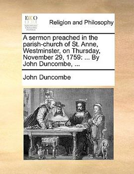 Paperback A Sermon Preached in the Parish-Church of St. Anne, Westminster, on Thursday, November 29, 1759: ... by John Duncombe, ... Book