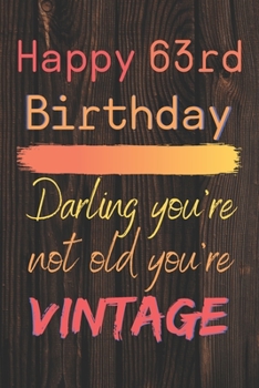 Happy 63rd Birthday Darling You're Not Old You're Vintage: Cute Quotes 63rd Birthday Card Quote Journal / Notebook / Diary / Appreciation Gift / Cute Backgrounds / Vintage Meaning / Vintage Style