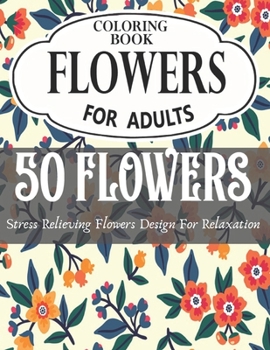 FLOWERS COLORING BOOK FOR ADULTS: An Adult Coloring Book with Flower Collection, Stress Relieving Flower Designs for Relaxation( vol-1)