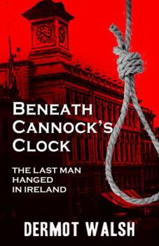 Paperback Beneath Cannock's Clock: The Last Man Hanged in Ireland Book