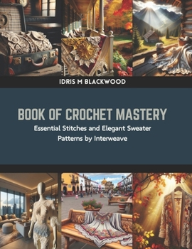 Paperback Book of Crochet Mastery: Essential Stitches and Elegant Sweater Patterns by Interweave Book