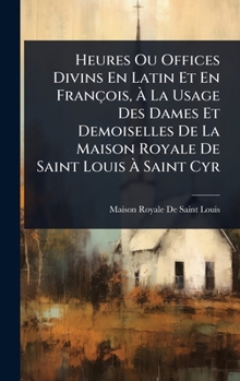 Heures Ou Offices Divins En Latin Et En François, Ã La Usage Des Dames Et Demoiselles De La Maison Royale De Saint Louis Ã Saint Cyr