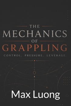 Paperback The Mechanics of Grappling: Control. Pressure. Leverage Book