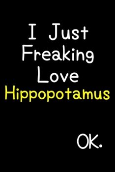 Paperback I Just Freaking Love Hippopotamus Ok.: Journal (Diary, Notebook) Funny Animal Gift For Hippopotamus Lovers Book