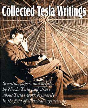 Paperback Collected Tesla Writings; Scientific Papers and Articles by Tesla and Others about Tesla's Work Primarily in the Field of Electrical Engineering Book
