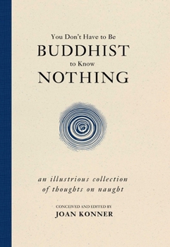 Hardcover You Don't Have to Be Buddhist to Know Nothing: An Illustrious Collection of Thoughts on Naught Book