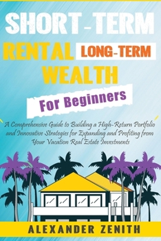 Paperback Short-Term Rental Long-Term Wealth For Beginners: Maximizing Wealth and Success: Proven and Innovative Strategies for Expanding and Profiting from You Book