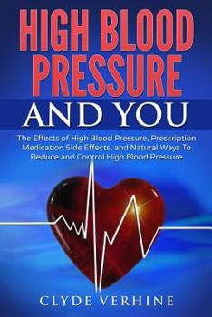 Paperback High Blood Pressure And You - The Effects of High Blood Pressure, Prescription Medication Side Effects, and Natural Ways To Reduce and Control High Bl Book