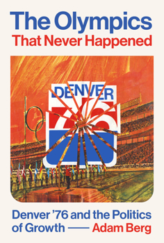 The Olympics that Never Happened: Denver '76 and the Politics of Growth - Book  of the Terry and Jan Todd Series on Physical Culture and Sports