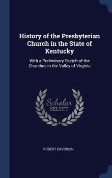 Hardcover History of the Presbyterian Church in the State of Kentucky: With a Preliminary Sketch of the Churches in the Valley of Virginia Book