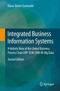 Hardcover Integrated Business Information Systems: A Holistic View of the Linked Business Process Chain Erp-Scm-Crm-Bi-Big Data Book
