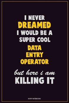 Paperback I Never Dreamed I would Be A Super Cool Data Entry Operator But Here I Am Killing It: Career Motivational Quotes 6x9 120 Pages Blank Lined Notebook Jo Book