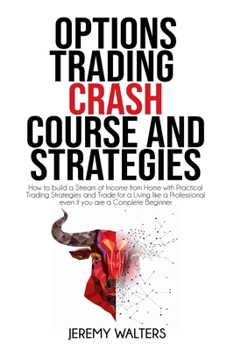 Option Trading Crash Course And Strategies: How to build a Stream of Income from Home with Practical Trading Strategies and Trade for a Living like a Professional even if you are a Complete Beginner
