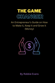 Paperback The Game Changer: An Entrepreneur's Guide on How to Make it, Keep it and Grow it Book