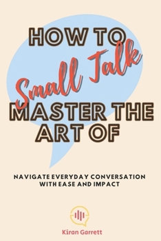 Paperback How to Master the Art of Small Talk: Navigate Everyday Conversation with Ease and Impact Book