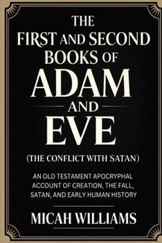 The First and Second Books of Adam and Eve (The Conflict with Satan): An Old Testament Apocryphal Account of Creation, the Fall, Satan, and Early ... Apocrypha and Gnostic Gospels Collection)