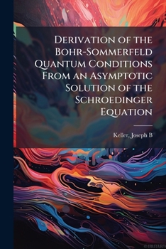 Paperback Derivation of the Bohr-Sommerfeld Quantum Conditions From an Asymptotic Solution of the Schroedinger Equation Book