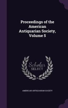 Hardcover Proceedings of the American Antiquarian Society, Volume 5 Book