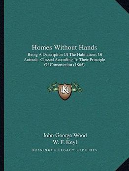 Paperback Homes Without Hands: Being A Description Of The Habitations Of Animals, Classed According To Their Principle Of Construction (1865) Book