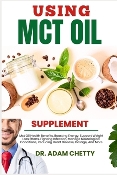 Using McT Oil Supplement: Mct Oil Health Benefits, Boosting Energy, Support Weight Loss Efforts, Fighting Infection, Manage Neurological Conditi