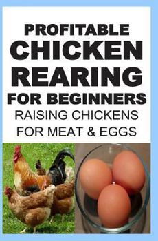 Profitable Chicken Rearing For Beginners: Raising Chickens For Meat And Eggs & Markets And Marketing Strategies