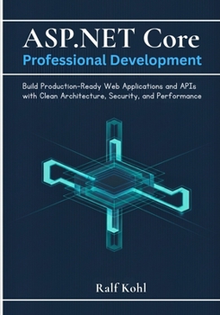 ASP.NET Core Professional Development: Build Production-Ready Web Applications and APIs with Clean Architecture, Security, and Performance