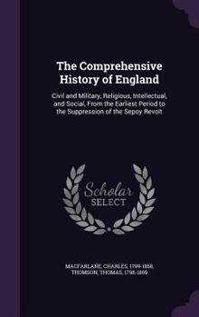 Hardcover The Comprehensive History of England: Civil and Military, Religious, Intellectual, and Social, From the Earliest Period to the Suppression of the Sepo Book