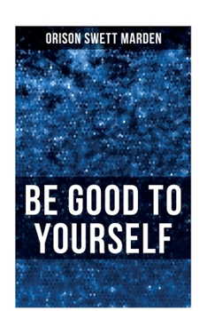BE GOOD TO YOURSELF: How to Keep Your Powers up to the Highest Possible Standard, How to Conserve Your Energies and Guard Your Health