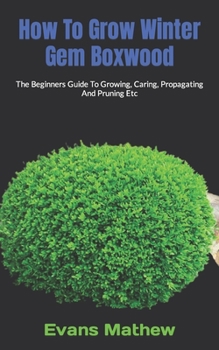 Paperback How To Grow Winter Gem Boxwood: The Beginners Guide To Growing, Caring, Propagating And Pruning Etc Book