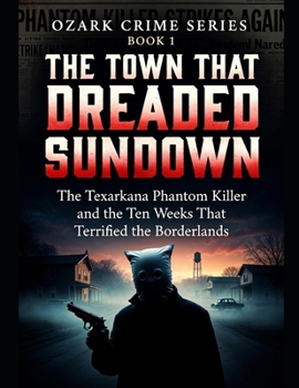 The Town That Dreaded Sundown: The Texarkana Phantom Killer and the Ten Weeks That Terrified the Borderlands (Ozark Crime Series)