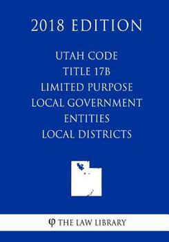 Paperback Utah Code - Title 17B - Limited Purpose Local Government Entities - Local Districts (2018 Edition) Book