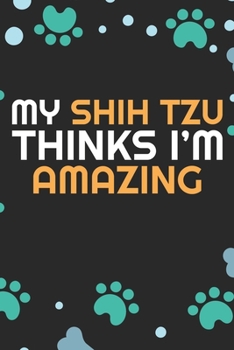 My Shih Tzu Thinks I'm Amazing: Cool Shih Tzu Dog Journal Notebook - Shih Tzu Puppy Lover Gifts – Funny Shih Tzu Dog Notebook - Shih Tzu Owner Gifts. 6 x 9 in 120 pages