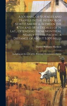 A Journal of Voyages and Travels in the Interior of North America, Between the 47th and 58th Degrees of N. Lat., Extending From Montreal Nearly to the