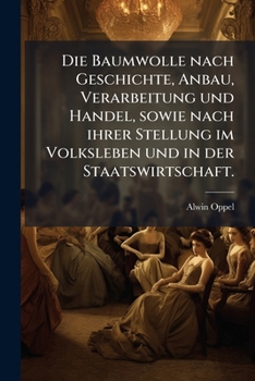 Paperback Die Baumwolle nach Geschichte, Anbau, Verarbeitung und Handel, sowie nach ihrer Stellung im Volksleben und in der Staatswirtschaft. [German] Book