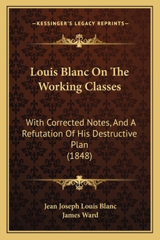 Paperback Louis Blanc On The Working Classes: With Corrected Notes, And A Refutation Of His Destructive Plan (1848) Book