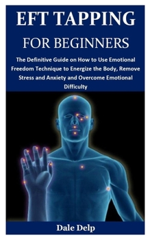 Paperback Eft Tapping for Beginners: The Definitive Guide on How to Use Emotional Freedom Technique to Energize the Body, Remove Stress and Anxiety and Ove Book