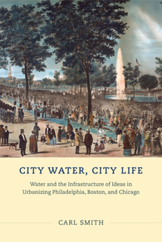 Hardcover City Water, City Life: Water and the Infrastructure of Ideas in Urbanizing Philadelphia, Boston, and Chicago Book