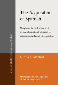 The Acquisition Of Spanish: Morphosyntactic Development In Monolingual And Bilingual L1 Acquisition And Adult L2 Acquisition - Book #37 of the Language Acquisition and Language Disorders