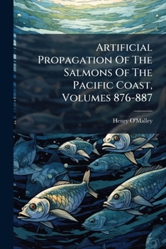 Artificial Propagation Of The Salmons Of The Pacific Coast, Volumes 876-887