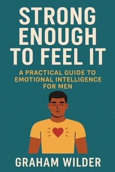 Paperback Strong Enough to Feel It: A Practical Guide to Emotional Intelligence for Men Book