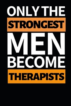 Only The Strongest Men Become Therapists: Therapist Notebook/Journal To Write In, Funny Therapist Appreciation, Retirement Gifts For Women, Men (6" x 9")