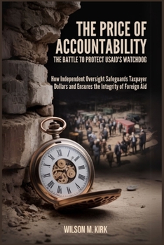 The Price of Accountability: The Battle to Protect USAID's Watchdog: How Independent Oversight Safeguards Taxpayer Dollars and Ensures the Integrity of Foreign Aid