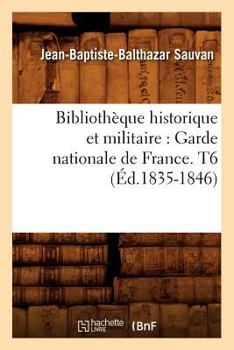 Paperback Bibliothèque Historique Et Militaire: Garde Nationale de France. T6 (Éd.1835-1846) [French] Book