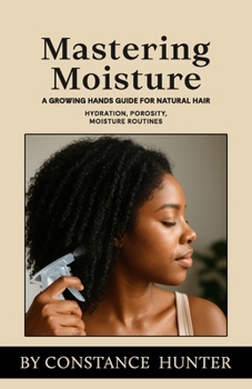Paperback Mastering Moisture: From Root To Tip: A Growing Hands Guide For Natural Hair Book