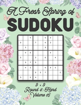 Paperback A Fresh Spring of Sudoku 9 x 9 Round 4: Hard Volume 15: Sudoku for Relaxation Spring Time Puzzle Game Book Japanese Logic Nine Numbers Math Cross Sums Book