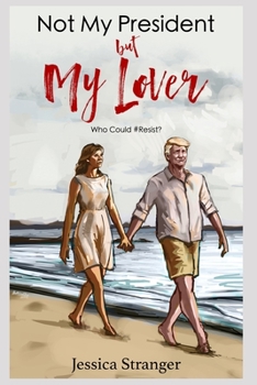 Paperback Not My President but My Lover: Who Could Possibly #Resist? A Sordid Love Affair with President Donald Trump Book