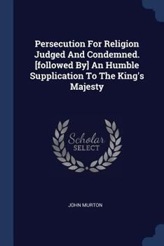 Paperback Persecution For Religion Judged And Condemned. [followed By] An Humble Supplication To The King's Majesty Book